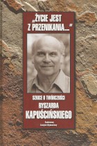 Życie jest z przenikania..-szkice o twórczości Ryszarda Kapuścińskiego