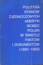 Polityka Stanów Zjednoczonych Ameryki wobec Polski w świetle faktów i dokumentów 1980-1983